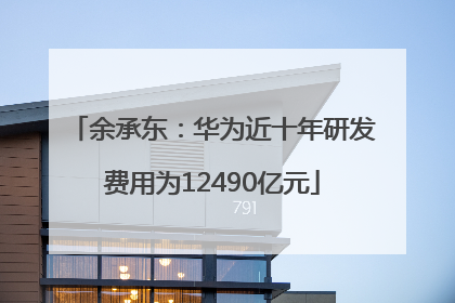 余承东：华为近十年研发费用为12490亿元