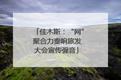 佳木斯：“网” 聚合力奏响旅发大会宣传强音