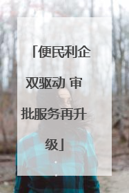 便民利企双驱动 审批服务再升级