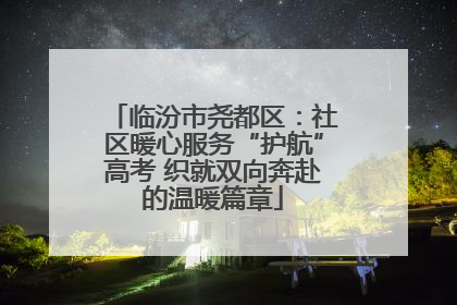 临汾市尧都区：社区暖心服务“护航”高考 织就双向奔赴的温暖篇章