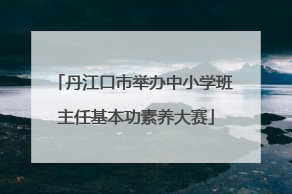 丹江口市举办中小学班主任基本功素养大赛