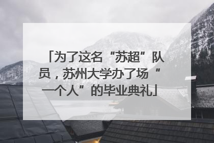 为了这名“苏超”队员，苏州大学办了场“一个人”的毕业典礼