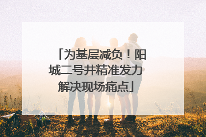 为基层减负！阳城二号井精准发力解决现场痛点