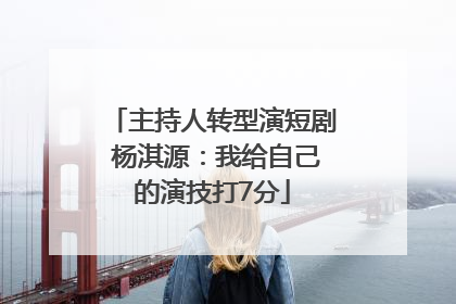 主持人转型演短剧 杨淇源：我给自己的演技打7分
