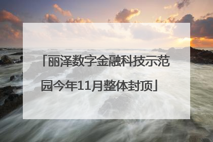 丽泽数字金融科技示范园今年11月整体封顶