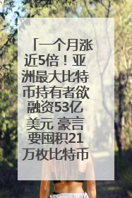 一个月涨近5倍！亚洲最大比特币持有者欲融资53亿美元 豪言要囤积21万枚比特币