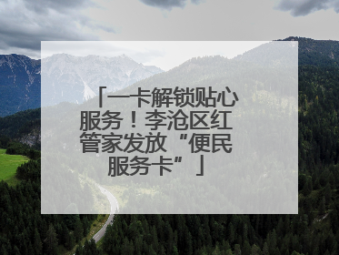 一卡解锁贴心服务！李沧区红管家发放“便民服务卡”