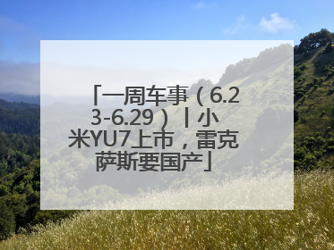 一周车事（6.23-6.29）丨小米YU7上市，雷克萨斯要国产