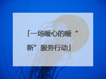 一场暖心的暖“新”服务行动