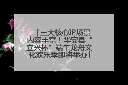 三大核心IP场景内容丰富！华安县“立兴杯”端午龙舟文化欢乐季即将举办