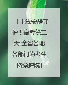 上线安静守护！高考第二天 全省各地各部门为考生持续护航