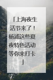 上海夜生活节来了！杨浦这些夏夜特色活动等你来打卡