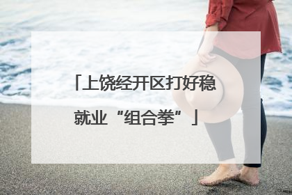 上饶经开区打好稳就业“组合拳”