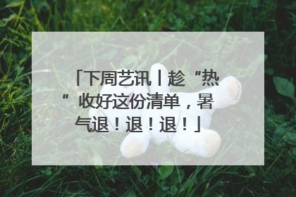 下周艺讯丨趁“热”收好这份清单，暑气退！退！退！