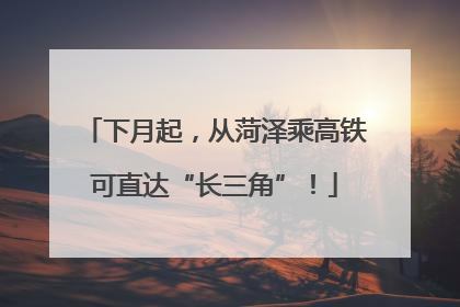下月起，从菏泽乘高铁可直达“长三角”！