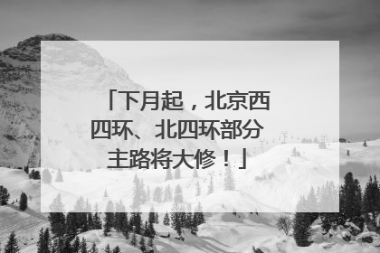 下月起，北京西四环、北四环部分主路将大修！