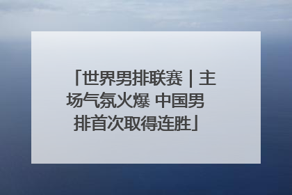 世界男排联赛｜主场气氛火爆 中国男排首次取得连胜