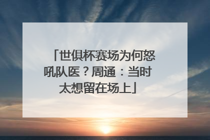 世俱杯赛场为何怒吼队医？周通：当时太想留在场上
