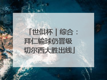 世俱杯｜综合：拜仁输球仍晋级 切尔西大胜出线