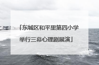 东城区和平里第四小学举行三幕心理剧展演