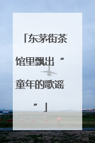 东茅街茶馆里飘出“童年的歌谣”