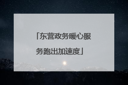 东营政务暖心服务跑出加速度