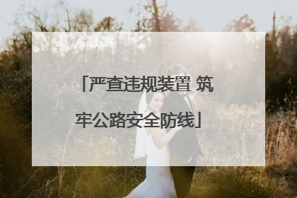 严查违规装置 筑牢公路安全防线