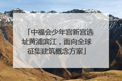 中福会少年宫新宫选址黄浦滨江，面向全球征集建筑概念方案
