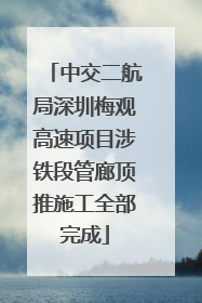 中交二航局深圳梅观高速项目涉铁段管廊顶推施工全部完成
