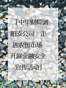 中华财险浏阳支公司：走进农贸市场 开展金融安全宣传活动