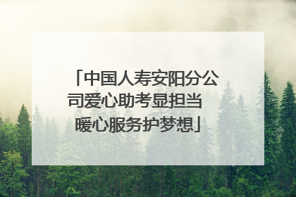 中国人寿安阳分公司爱心助考显担当 暖心服务护梦想