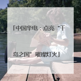中国华电：点亮“千岛之国”璀璨灯火