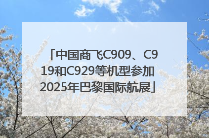 中国商飞C909、C919和C929等机型参加2025年巴黎国际航展