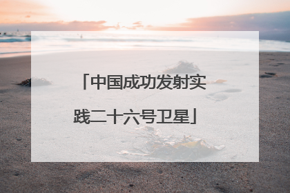 中国成功发射实践二十六号卫星