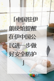 中国驻伊朗使馆提醒在伊中国公民进一步做好安全防护