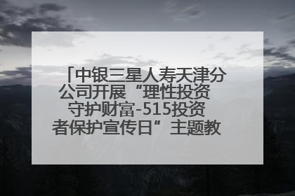 中银三星人寿天津分公司开展“理性投资 守护财富-515投资者保护宣传日”主题教育宣传活动