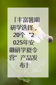 丰富暑期研学选择，20个“2025年安徽研学夏令营”产品发布