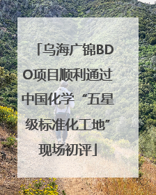 乌海广锦BDO项目顺利通过中国化学“五星级标准化工地”现场初评