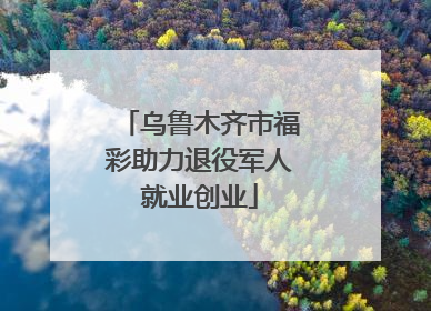乌鲁木齐市福彩助力退役军人就业创业