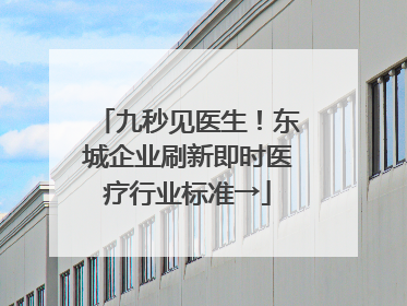九秒见医生！东城企业刷新即时医疗行业标准→