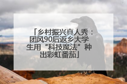 乡村振兴真人秀：团风90后返乡大学生用“科技魔法”种出彩虹番茄