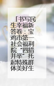 书写民生幸福新答卷：宝鸡市第一社会福利院“四措并举”托起特殊群体美好生活