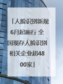 人脸识别新规6月起施行 全国现存人脸识别相关企业超4800家