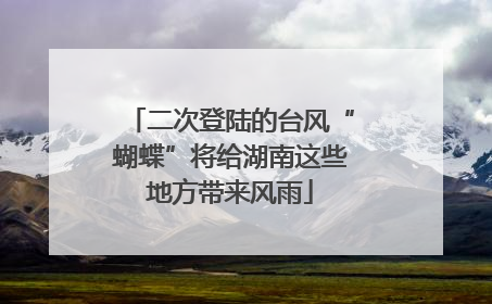 二次登陆的台风“蝴蝶”将给湖南这些地方带来风雨