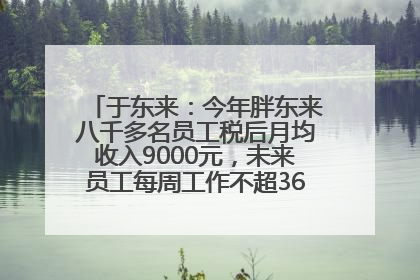 于东来：今年胖东来八千多名员工税后月均收入9000元，未来员工每周工作不超36小时，年假40天起！胖东来“店王”业绩快赶超山姆