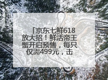 京东七鲜618放大招！鲜活帝王蟹开启预售，每只仅需499元，击穿行业低价