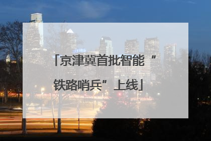 京津冀首批智能“铁路哨兵”上线