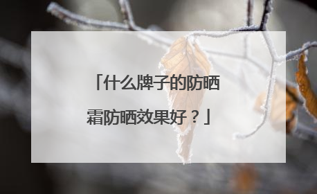 什么牌子的防晒霜防晒效果好？