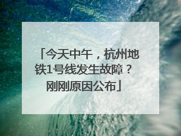 今天中午，杭州地铁1号线发生故障？刚刚原因公布