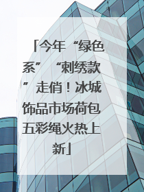 今年“绿色系”“刺绣款”走俏！冰城饰品市场荷包五彩绳火热上新
